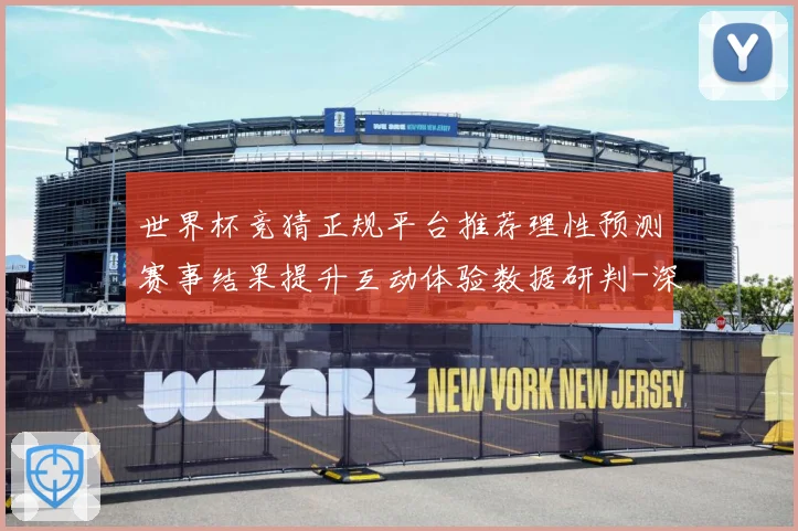 世界杯竞猜正规平台推荐理性预测赛事结果提升互动体验数据研判-深度解析