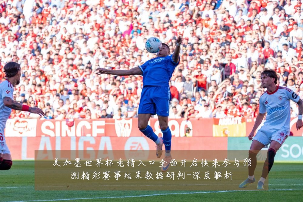 美加墨世界杯竞猜入口全面开启快来参与预测精彩赛事结果数据研判-深度解析