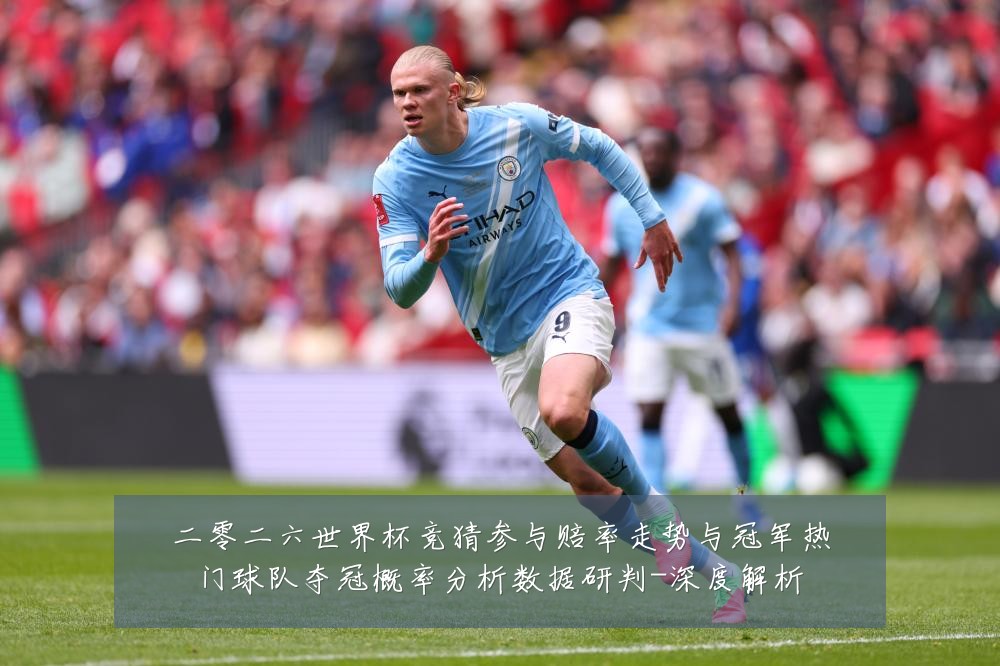 二零二六世界杯竞猜参与赔率走势与冠军热门球队夺冠概率分析数据研判-深度解析