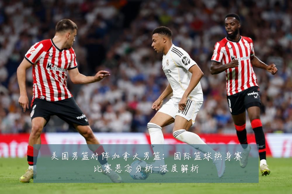 美国男篮对阵加拿大男篮:国际篮球热身赛比赛悬念分析-深度解析