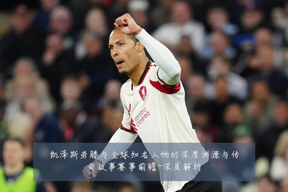 凯泽斯劳滕与全球知名人物的深厚渊源与传奇故事赛事前瞻-深度解析