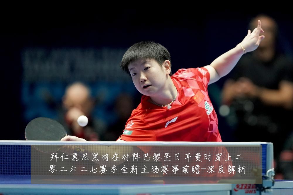拜仁慕尼黑将在对阵巴黎圣日耳曼时穿上二零二六二七赛季全新主场赛事前瞻-深度解析