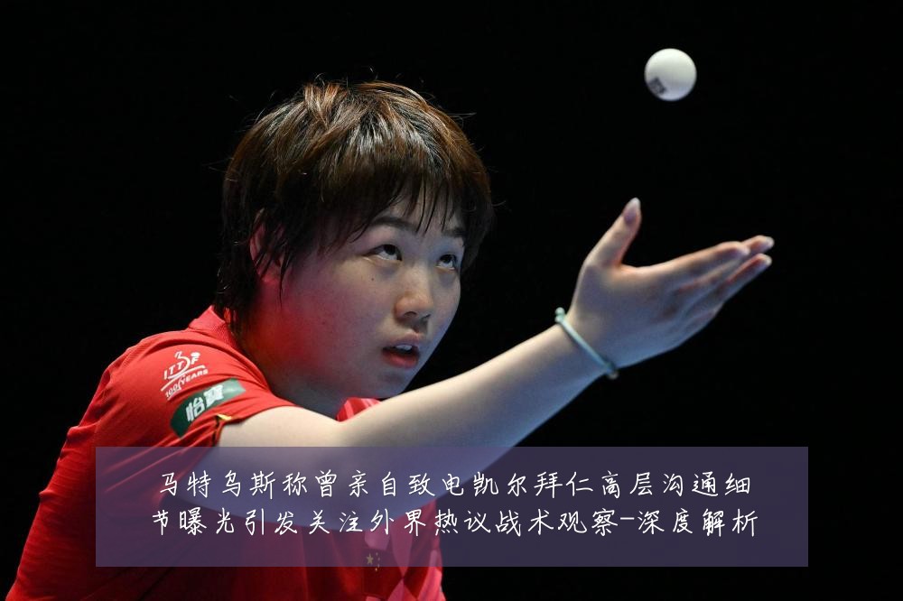 马特乌斯称曾亲自致电凯尔拜仁高层沟通细节曝光引发关注外界热议战术观察-深度解析