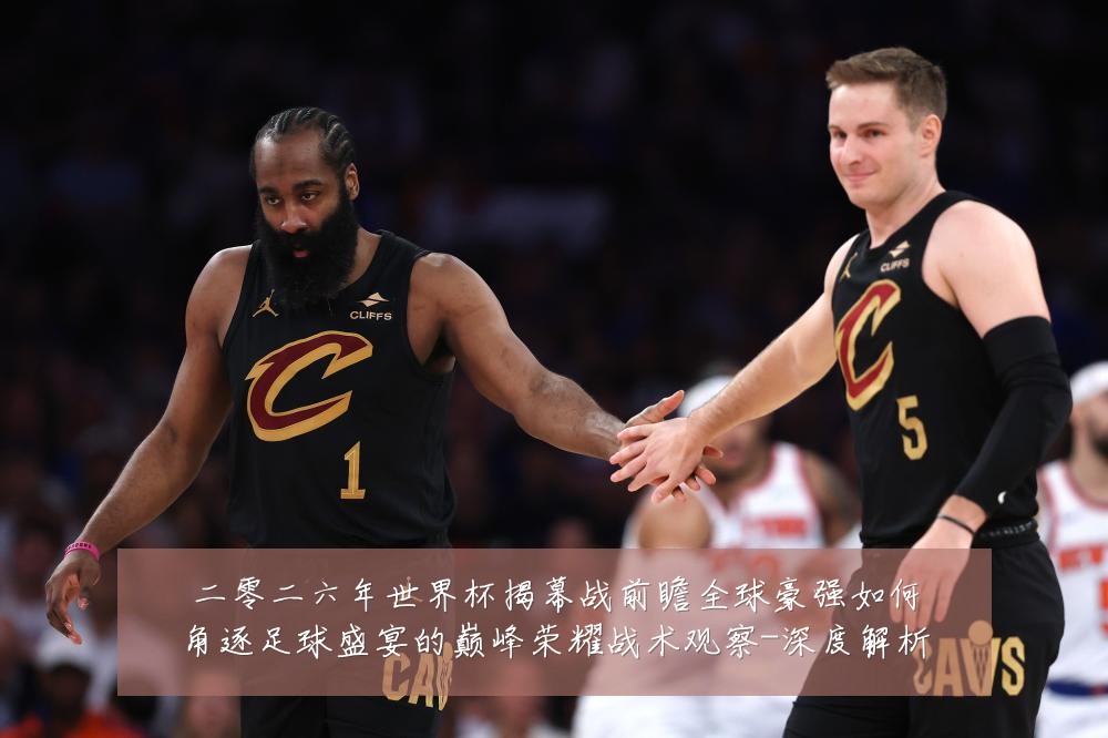 二零二六年世界杯揭幕战前瞻全球豪强如何角逐足球盛宴的巅峰荣耀战术观察-深度解析